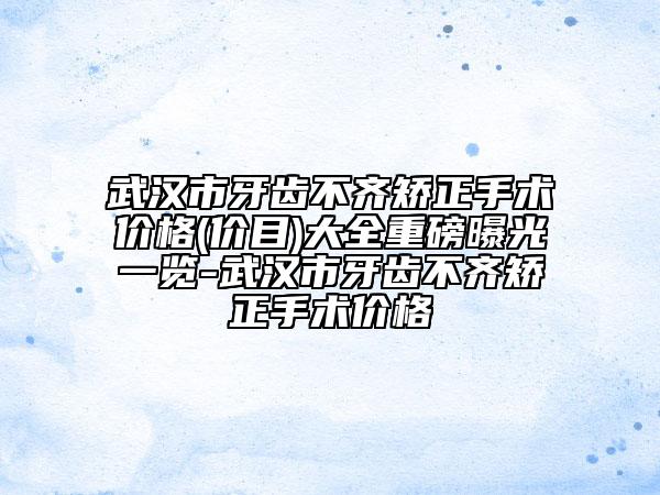 武漢市牙齒不齊矯正手術價格(價目)大全重磅曝光一覽-武漢市牙齒不齊矯正手術價格