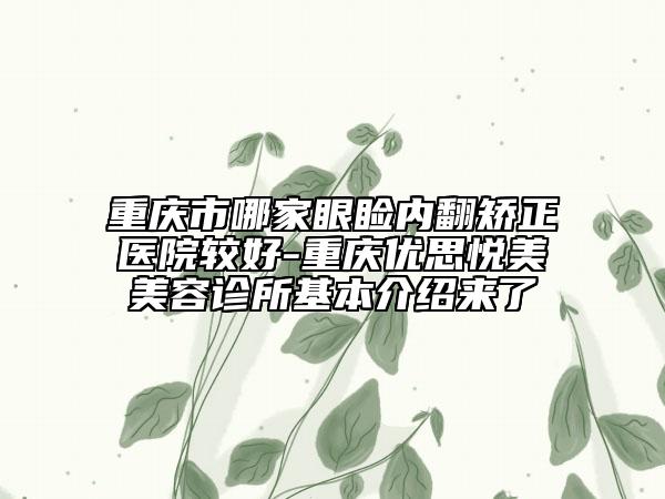 重慶市哪家眼瞼內翻矯正醫(yī)院較好-重慶優(yōu)思悅美美容診所基本介紹來了