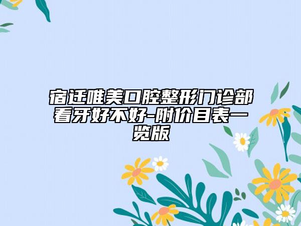 宿遷唯美口腔整形門(mén)診部看牙好不好-附價(jià)目表一覽版