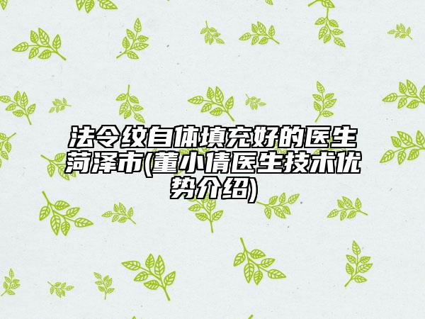 法令紋自體填充好的醫(yī)生菏澤市(董小倩醫(yī)生技術(shù)優(yōu)勢(shì)介紹)
