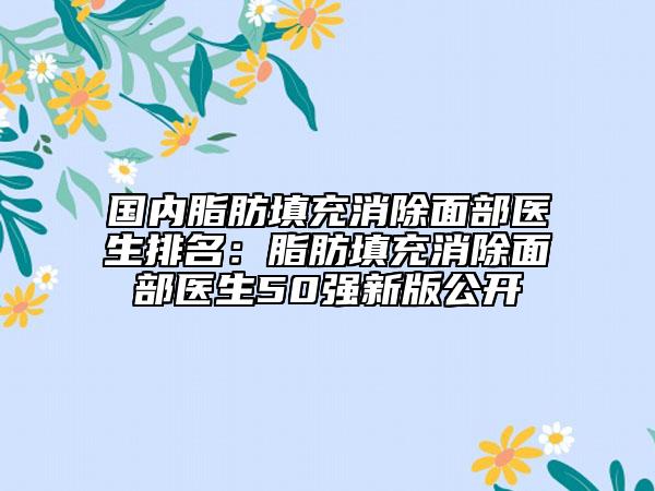國內(nèi)脂肪填充消除面部醫(yī)生排名：脂肪填充消除面部醫(yī)生50強新版公開