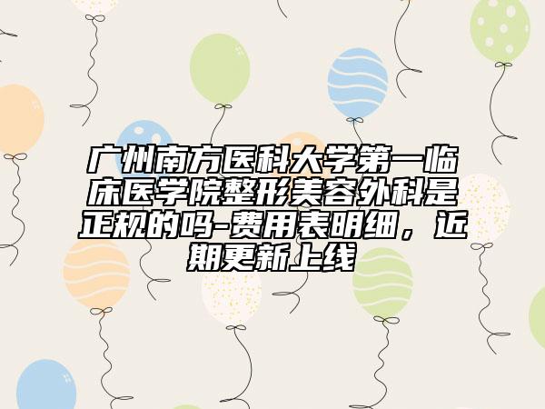 廣州南方醫(yī)科大學第一臨床醫(yī)學院整形美容外科是正規(guī)的嗎-費用表明細，近期更新上線