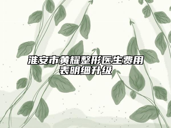 淮安市黃耀整形醫(yī)生費用表明細升級
