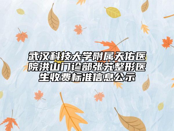 武漢科技大學附屬天佑醫(yī)院洪山門診部張艽整形醫(yī)生收費標準信息公示