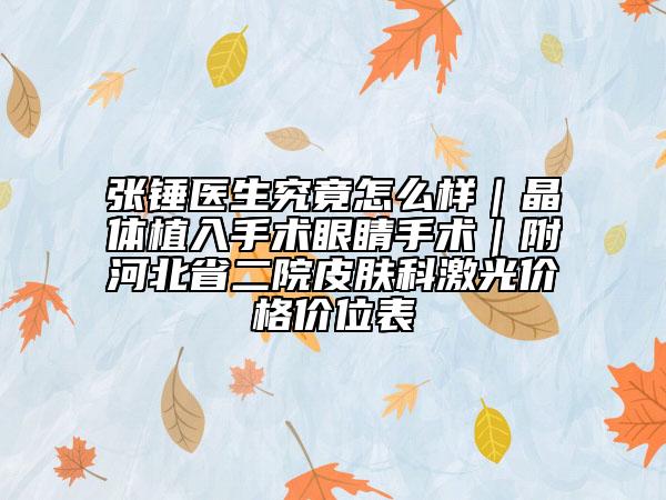 張錘醫(yī)生究竟怎么樣｜晶體植入手術(shù)眼睛手術(shù)｜附河北省二院皮膚科激光價(jià)格價(jià)位表