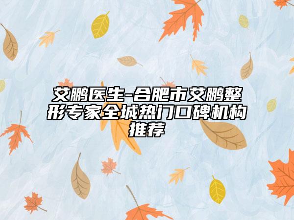 艾鵬醫(yī)生-合肥市艾鵬整形專(zhuān)家全城熱門(mén)口碑機(jī)構(gòu)推薦