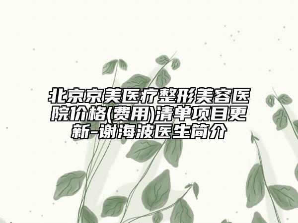 北京京美醫(yī)療整形美容醫(yī)院價格(費用)清單項目更新-謝海波醫(yī)生簡介