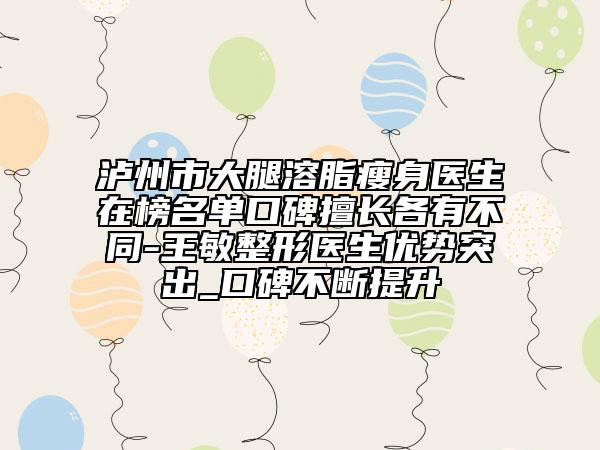 瀘州市大腿溶脂瘦身醫(yī)生在榜名單口碑擅長(zhǎng)各有不同-王敏整形醫(yī)生優(yōu)勢(shì)突出_口碑不斷提升