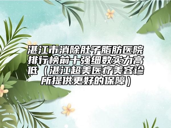 湛江市消除肚子脂肪醫(yī)院排行榜前十強細(xì)數(shù)實力高低（湛江超美醫(yī)療美容診所提供更好的保障）