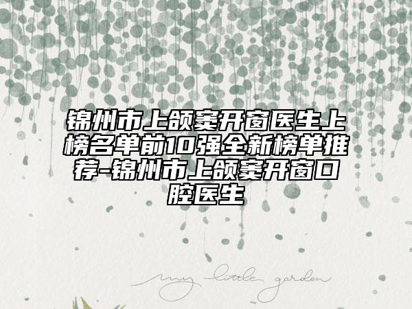 錦州市上頜竇開窗醫(yī)生上榜名單前10強全新榜單推薦-錦州市上頜竇開窗口腔醫(yī)生