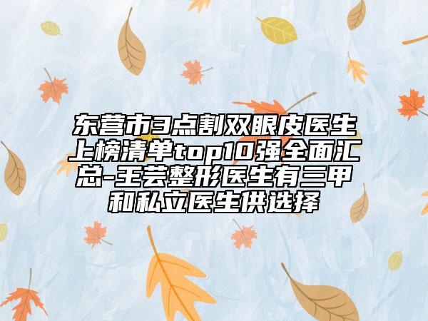 東營市3點割雙眼皮醫(yī)生上榜清單top10強全面匯總-王蕓整形醫(yī)生有三甲和私立醫(yī)生供選擇