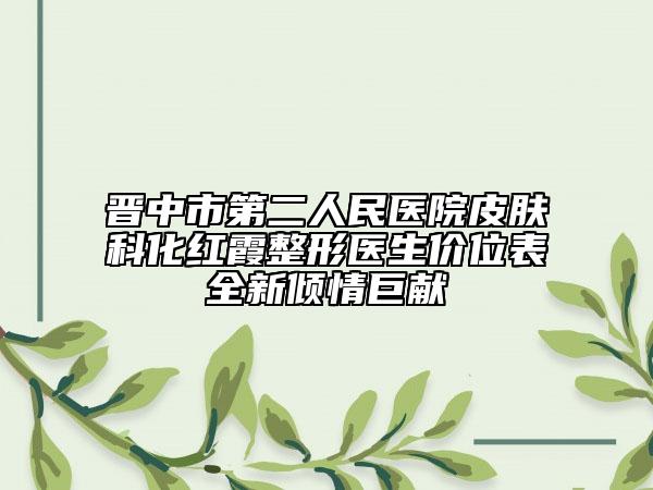 晉中市第二人民醫(yī)院皮膚科化紅霞整形醫(yī)生價位表全新傾情巨獻