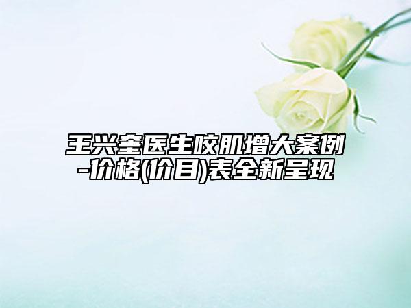 王興奎醫(yī)生咬肌增大案例-價(jià)格(價(jià)目)表全新呈現(xiàn)