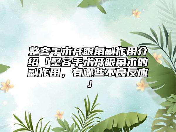 整容手術(shù)開眼角副作用介紹「整容手術(shù)開眼角術(shù)的副作用，有哪些不良反應(yīng)」