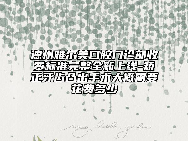 德州雅爾美口腔門診部收費標(biāo)準(zhǔn)完整全新上線-矯正牙齒凸出手術(shù)大概需要花費多少