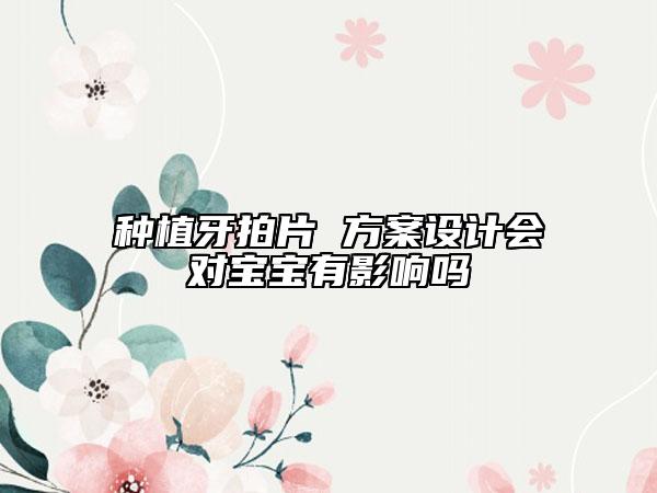 種植牙拍片 方案設計會對寶寶有影響嗎
