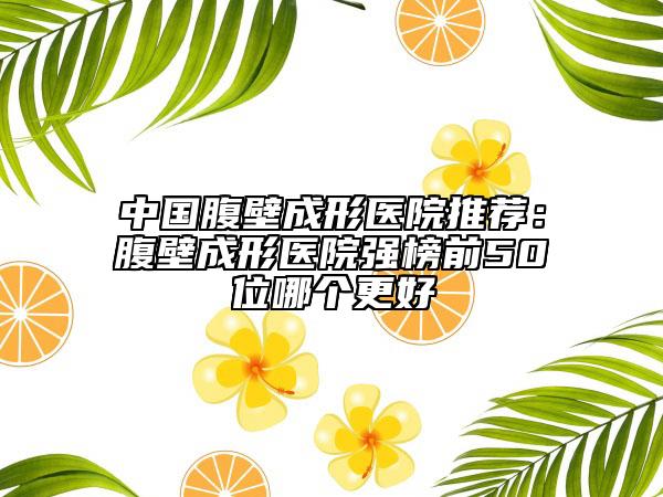 中國腹壁成形醫(yī)院推薦：腹壁成形醫(yī)院強榜前50位哪個更好