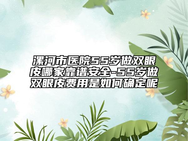 漯河市醫(yī)院55歲做雙眼皮哪家靠譜安全-55歲做雙眼皮費用是如何確定呢