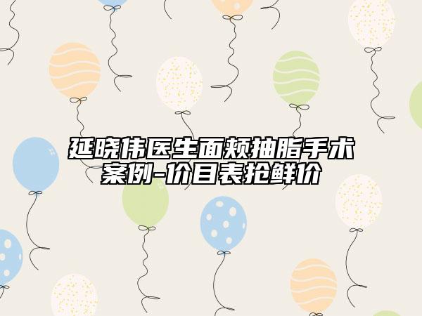 延曉偉醫(yī)生面頰抽脂手術(shù)案例-價(jià)目表?yè)岝r價(jià)