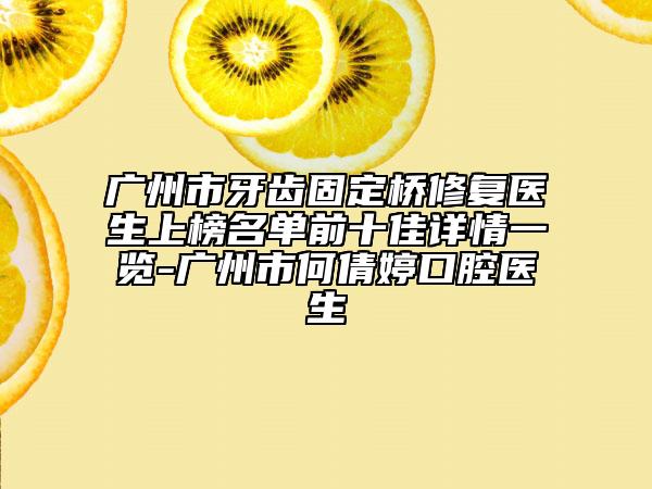 廣州市牙齒固定橋修復醫(yī)生上榜名單前十佳詳情一覽-廣州市何倩婷口腔醫(yī)生