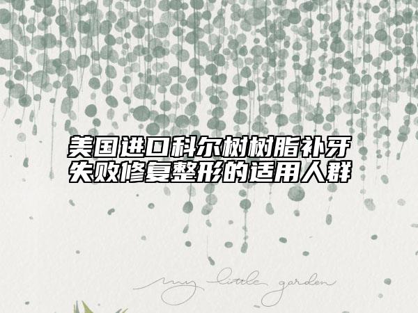 美國進(jìn)口科爾樹樹脂補牙失敗修復(fù)整形的適用人群
