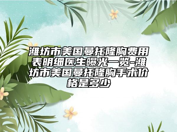 濰坊市美國曼托隆胸費用表明細(xì)醫(yī)生曝光一覽-濰坊市美國曼托隆胸手術(shù)價格是多少