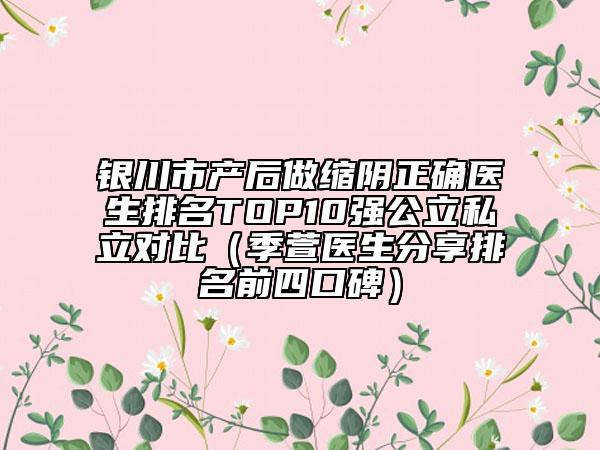 銀川市產(chǎn)后做縮陰正確醫(yī)生排名TOP10強(qiáng)公立私立對比（季萱醫(yī)生分享排名前四口碑）