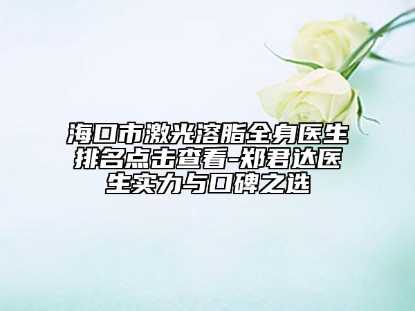?？谑屑す馊苤磲t(yī)生排名點(diǎn)擊查看-鄭君達(dá)醫(yī)生實(shí)力與口碑之選