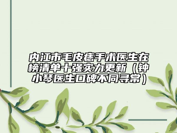 內(nèi)江市毛皮痣手術(shù)醫(yī)生在榜清單十強(qiáng)實力更新（鐘小琴醫(yī)生口碑不同尋常）