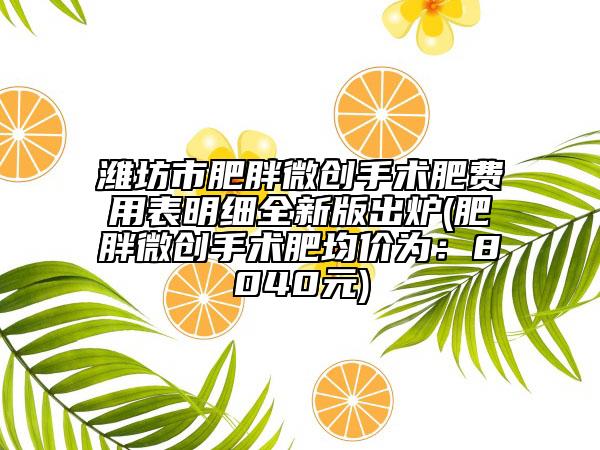 濰坊市肥胖微創(chuàng)手術(shù)肥費用表明細(xì)全新版出爐(肥胖微創(chuàng)手術(shù)肥均價為：8040元)