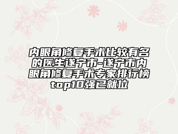 內眼角修復手術比較有名的醫(yī)生遂寧市-遂寧市內眼角修復手術專家排行榜top10強已就位