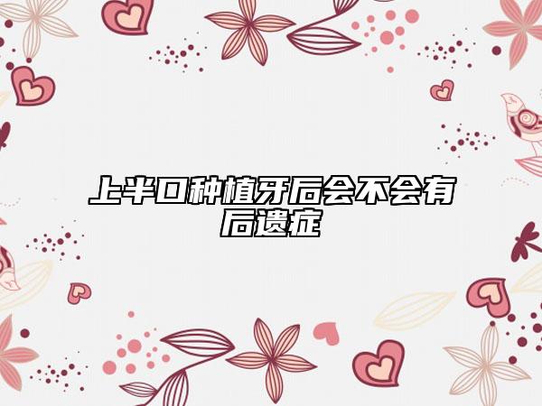 上半口種植牙后會不會有后遺癥
