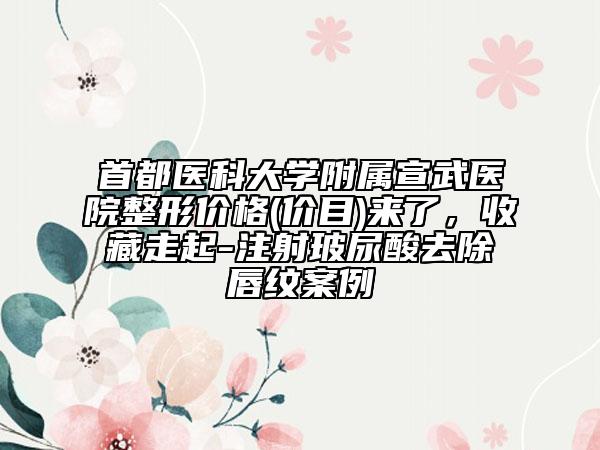 首都醫(yī)科大學(xué)附屬宣武醫(yī)院整形價(jià)格(價(jià)目)來了，收藏走起-注射玻尿酸去除唇紋案例