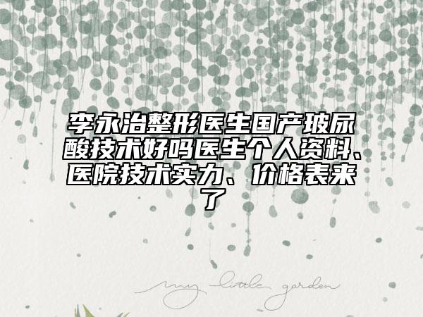 李永治整形醫(yī)生國產(chǎn)玻尿酸技術(shù)好嗎醫(yī)生個人資料、醫(yī)院技術(shù)實力、價格表來了