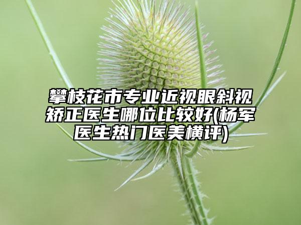 攀枝花市專業(yè)近視眼斜視矯正醫(yī)生哪位比較好(楊軍醫(yī)生熱門醫(yī)美橫評(píng))