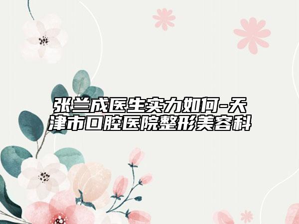 張?zhí)m成醫(yī)生實(shí)力如何-天津市口腔醫(yī)院整形美容科