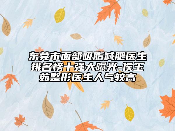 東莞市面部吸脂減肥醫(yī)生排名榜十強大曝光-侯玉茹整形醫(yī)生人氣較高