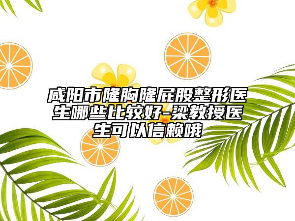 咸陽市隆胸隆屁股整形醫(yī)生哪些比較好-梁教授醫(yī)生可以信賴哦