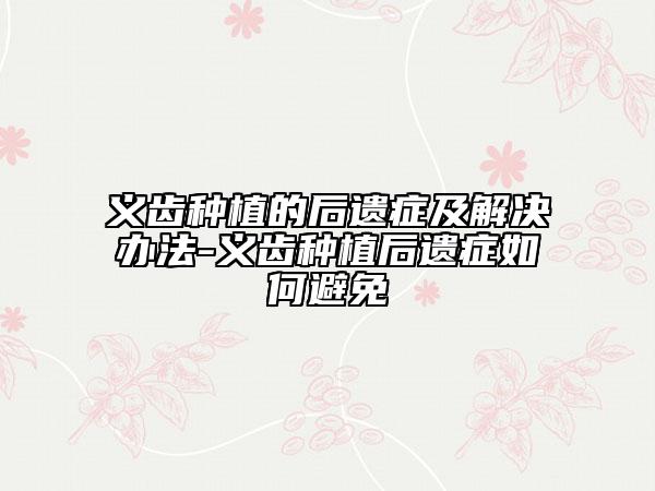 義齒種植的后遺癥及解決辦法-義齒種植后遺癥如何避免