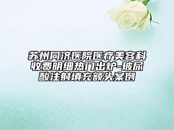 蘇州同濟(jì)醫(yī)院醫(yī)療美容科收費(fèi)明細(xì)熱門出爐-玻尿酸注射填充額頭案例