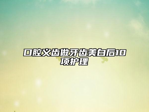 口腔義齒做牙齒美白后10項(xiàng)護(hù)理