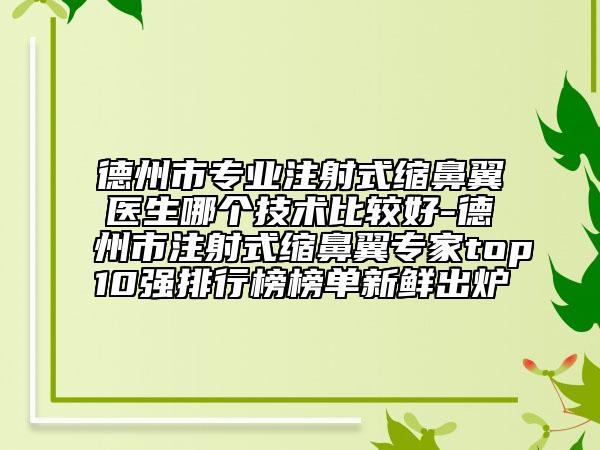 德州市專業(yè)注射式縮鼻翼醫(yī)生哪個技術比較好-德州市注射式縮鼻翼專家top10強排行榜榜單新鮮出爐