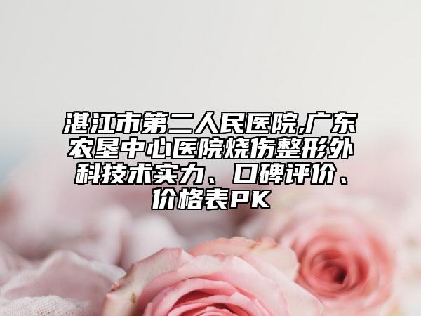 湛江市第二人民醫(yī)院,廣東農(nóng)墾中心醫(yī)院燒傷整形外科技術(shù)實(shí)力、口碑評(píng)價(jià)、價(jià)格表PK