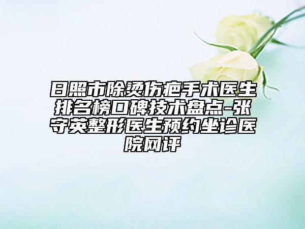 日照市除燙傷疤手術醫(yī)生排名榜口碑技術盤點-張守英整形醫(yī)生預約坐診醫(yī)院網(wǎng)評