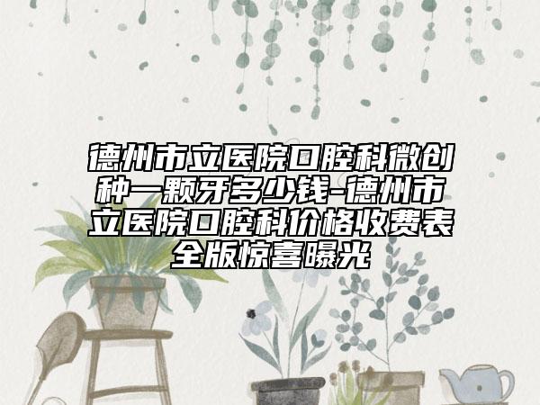 德州市立醫(yī)院口腔科微創(chuàng)種一顆牙多少錢-德州市立醫(yī)院口腔科價(jià)格收費(fèi)表全版驚喜曝光