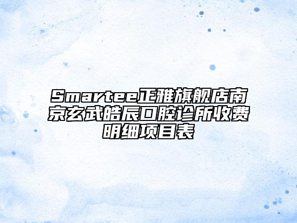 Smartee正雅旗艦店南京玄武皓辰口腔診所收費明細(xì)項目表