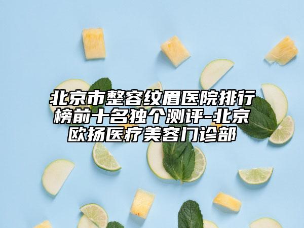 北京市整容紋眉醫(yī)院排行榜前十名獨(dú)個測評-北京歐揚(yáng)醫(yī)療美容門診部
