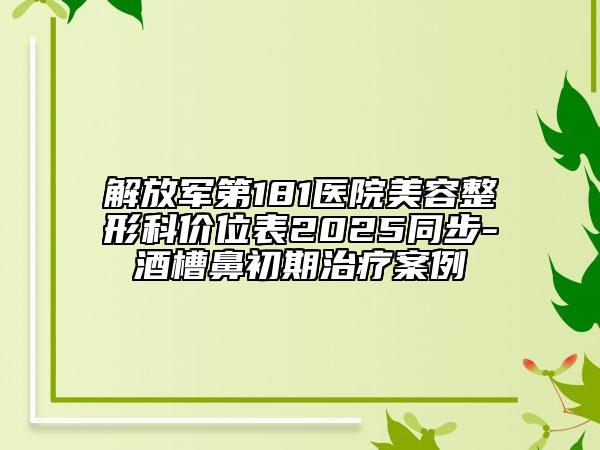 解放軍第181醫(yī)院美容整形科價位表2025同步-酒槽鼻初期治療案例