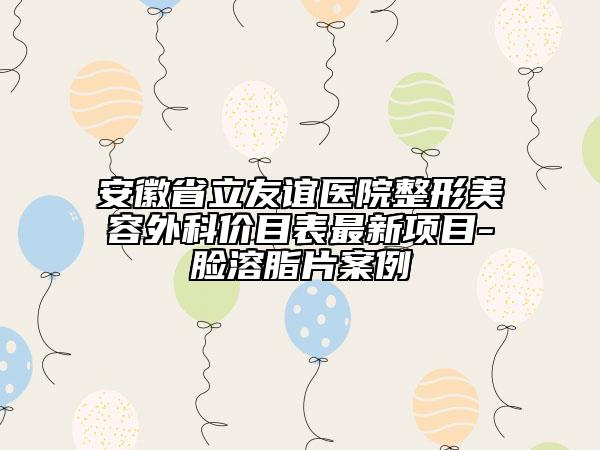 安徽省立友誼醫(yī)院整形美容外科價目表最新項目-臉溶脂片案例