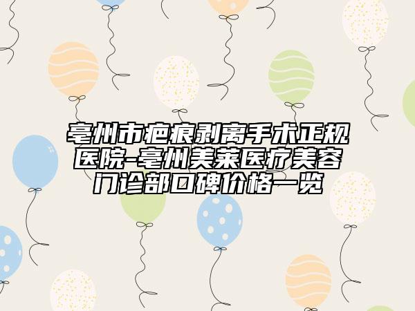 亳州市疤痕剝離手術正規(guī)醫(yī)院-亳州美萊醫(yī)療美容門診部口碑價格一覽